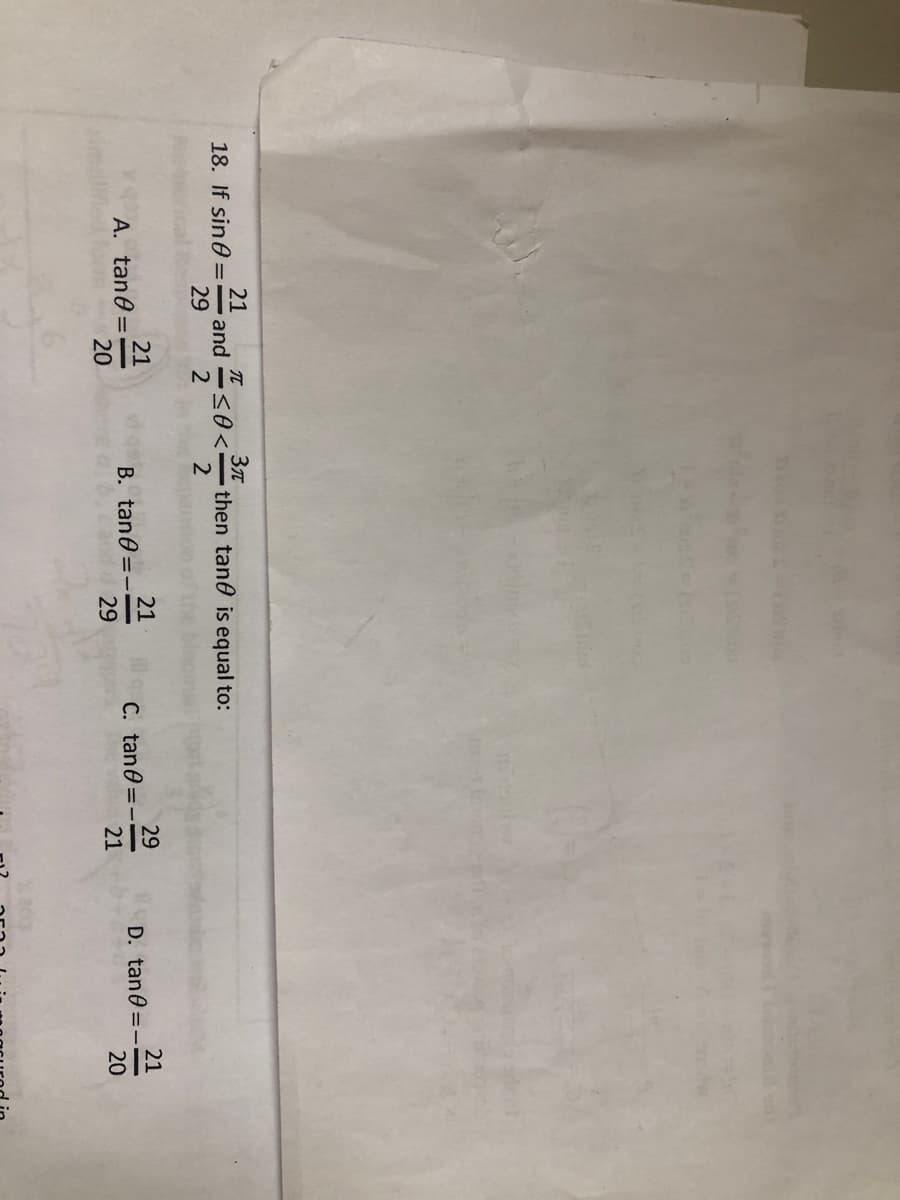 21
18. If sin0 - and
29
A. tan8 -
21
20
I
Зл
< 0 < — then tand is equalto:
40<
2
2
21
ill
B. tang--
29
C. tan0 =
29
21
D. tan0 --
21
20