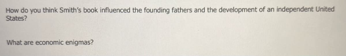How do you think Smith's book influenced the founding fathers and the development of an independent United
States?
What are economic enigmas?
