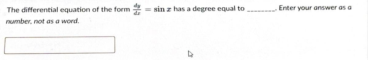 dy
The differential equation of the form = sin x has a degree equal to
dr
Enter your answer as a
%3D
number, not as a word.
