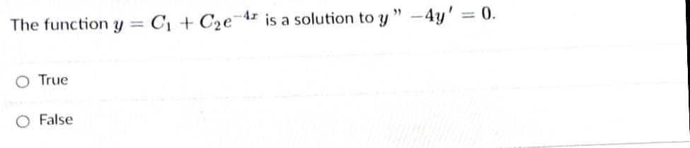 The function y = C¡ + C2e¬42 is a solution to y " –4y' = 0.
-4r
%3D
O True
O False
