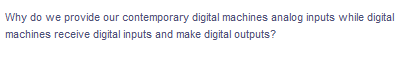 Why do we provide our contemporary digital machines analog inputs while digital
machines receive digital inputs and make digital outputs?