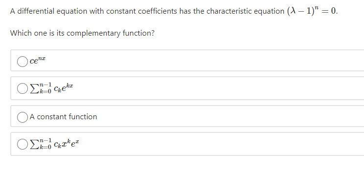 A differential equation with constant coefficients has the characteristic equation (A – 1)" = 0.
Which one is its complementary function?
сеn
OSn-1
kr
Lk=0
A constant function
