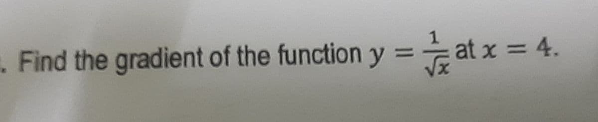 at x = 4.
1. Find the gradient of the function y
y = a