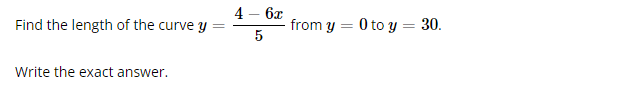 Find the length of the curve y
Write the exact answer.
4 - 6x
5
from y = 0 to y = 30.