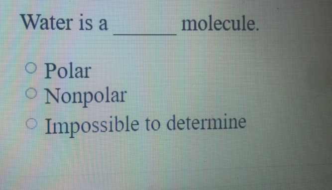 Water is a
molecule.
O Polar
O Nonpolar
O Impossible to determine
