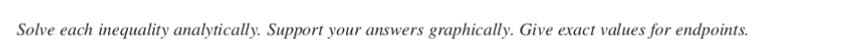 Solve each inequality analytically. Support your answers graphically. Give exact values for endpoints.
