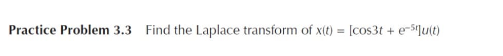 Practice Problem 3.3
Find the Laplace transform of x(t) = [cos3t + e-5¶u(t)
