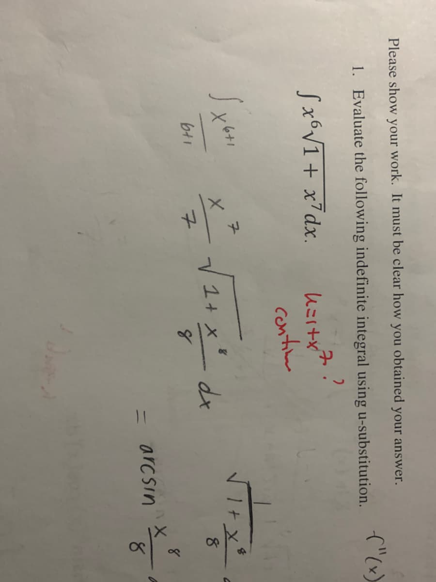 Please show your work. It must be clear how you obtained your answer.
1.
Evaluate the following indefinite integral using u-substitution.
?
Sx6√1 + x²dx.
sxe
Xexi
6+1
7
X
7
Kältyz
contin
2+x²
1 + x
8
dx
=
1+
arcsin
("(x)
8
X
8