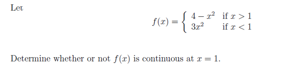 Let
f(x) = {
4 – x2 if x > 1
3x2
if r < 1
Determine whether or not f(x) is continuous at x = 1.
