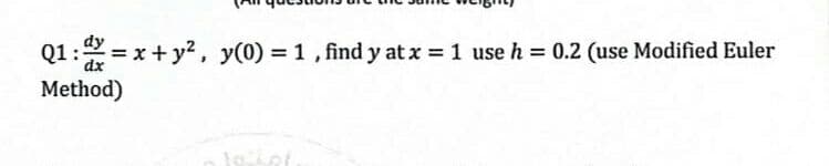 dy
Q1: = x+ y?, y(0) = 1 , find y at x = 1 use h
0.2 (use Modified Euler
dx
Method)
