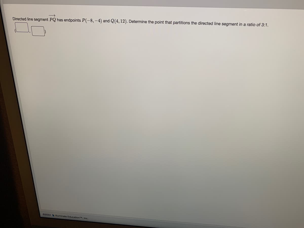 Directed line segment PQ has endpoints P(-8, –4) and Q(4, 12). Determine the point that partitions the directed line segment in a ratio of 3:1.
C2022 Mluminate EducationTM, Inc.
