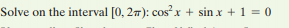 Solve on the interval [0, 27): cos?x + sin x + 1 = 0
