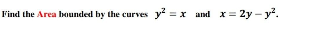 Find the Area bounded by the curves
y2 = x and x = 2y – y?.
