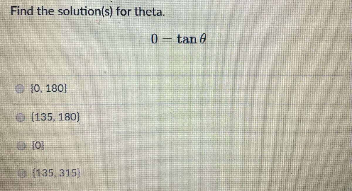 Find the solution(s) for theta.
0 = tan 0
O (0, 180}
O (135, 180}
{0}
(135, 315}
