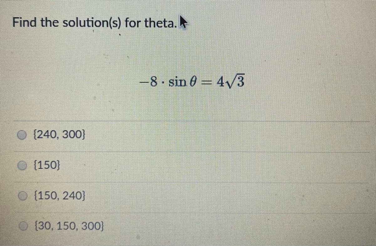 Find the solution(s) for theta.
8 sin 0 = 4/3
{240, 300}
{150}
O (150, 240}
[30, 150, 300}
