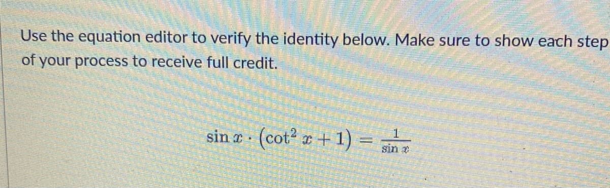 Use the equation editor to verify the identity below. Make sure to show each step
of your process to receive full credit.
1
sin x (cot² x + 1)
.
sin e