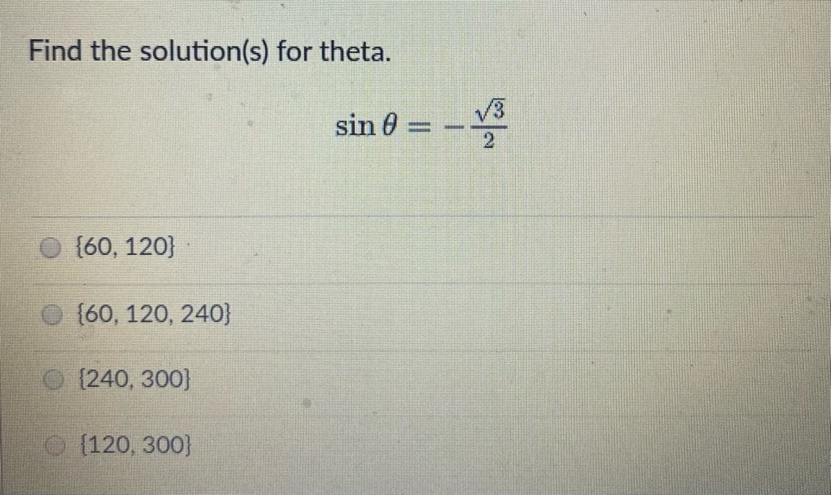 Find the solution(s) for theta.
sin 0
e [60, 120}
O {60, 120, 240}
O (240, 300}
O (120, 300}
