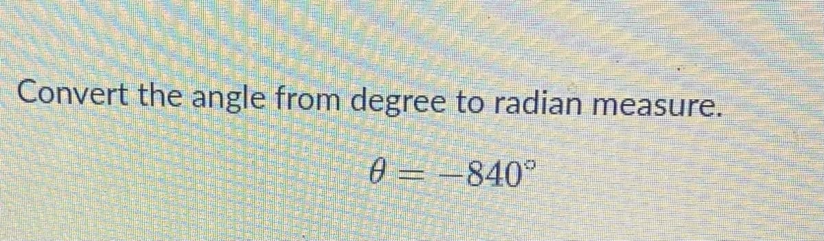 Convert the angle from degree to radian measure.
0 = -840°