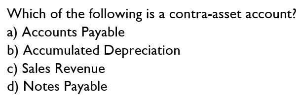 Which of the following is a contra-asset account?
a) Accounts Payable
b) Accumulated Depreciation
c) Sales Revenue
d) Notes Payable