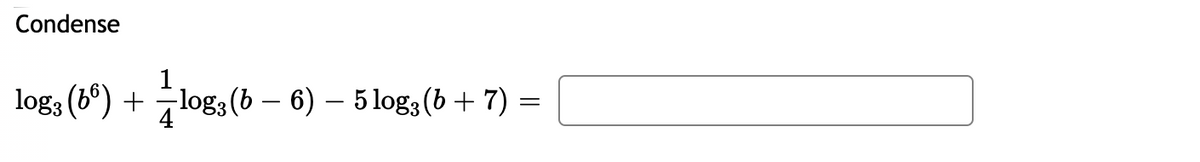 Condense
1
log; (8º) + logs (b – 6) – 5 log; (b + 7)
-log3 (b – 6) – 5 log3 (b + 7) =
4
