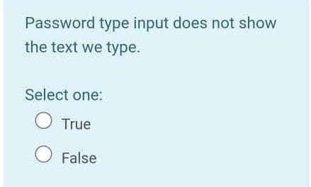 Password type input does not show
the text we type.
Select one:
O True
O False
