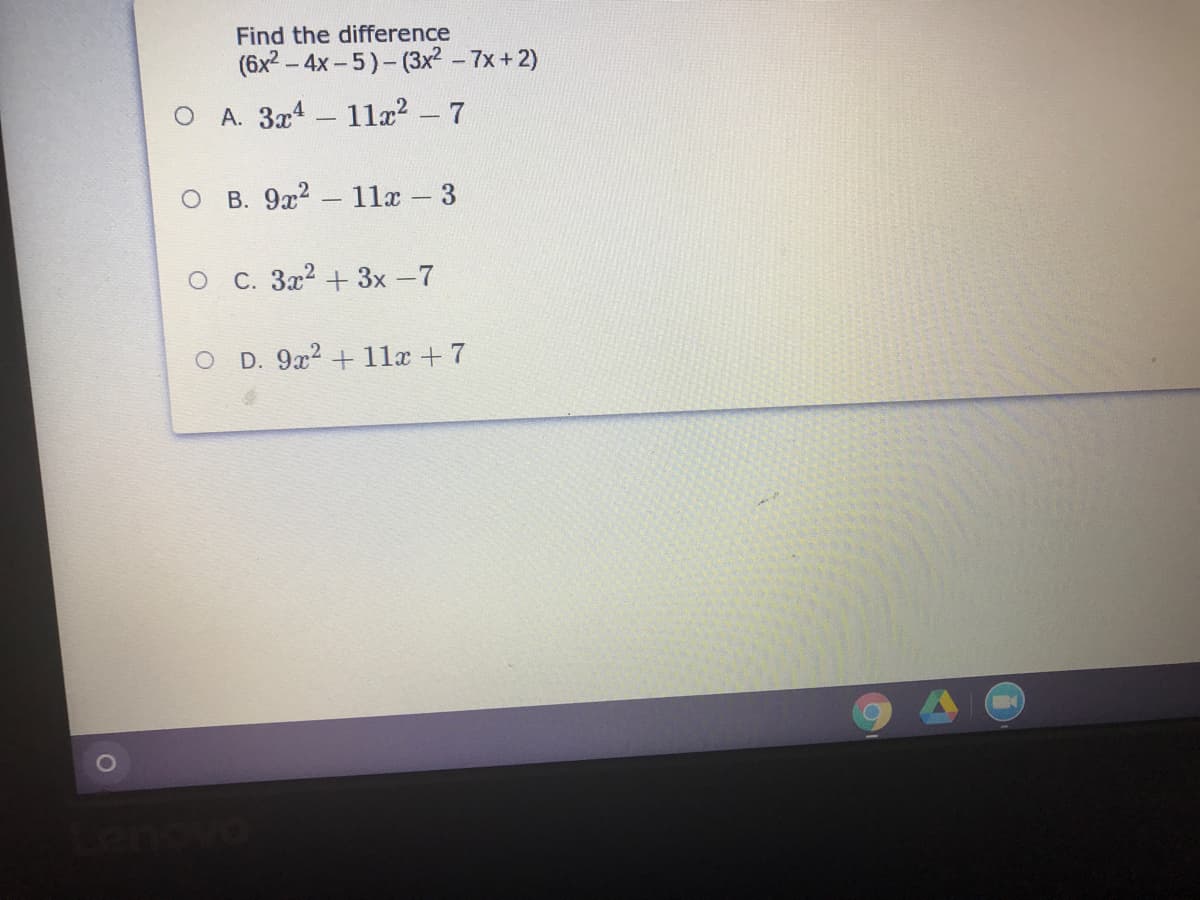 Find the difference
(6x2 - 4x-5)-(3x² – 7x+2)
O A. 3x4 11læ? - 7
о в. 9х2
11x – 3
O C. 3x2 +3x -7
D. 9x2 + 11x +7
