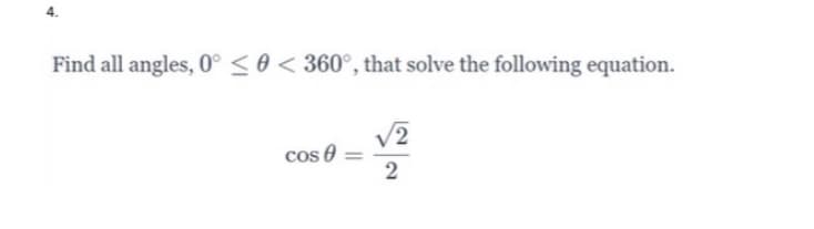 4.
Find all angles, 0° < 0 < 360°, that solve the following equation.
V2
cos e
2
