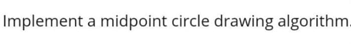 Implement a midpoint circle drawing algorithm.
