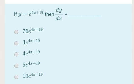 dy
If y = e4z+19 then:
%3D
dx
O 76e4x+19
O 3e4x+19
O 4e4r+19
O 5e4*+19
O 19e4*+19
