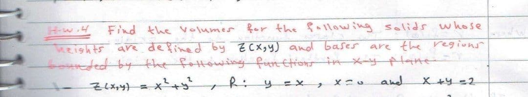 Find the Volumes for the fallowing solids whose
heights ave definedby ECX y) and bases are the regions
bounded by the fottowing fon ttiow in x-y plahe
R:
メニu
and
X+y-2
そしメ} =×
