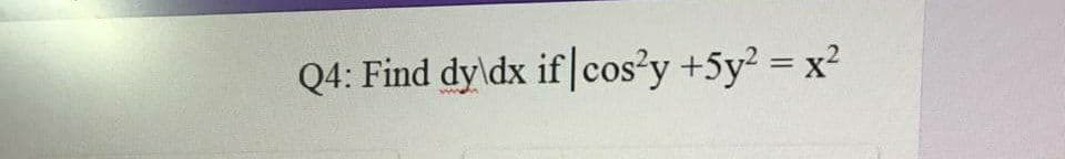 Q4: Find dy\dx if cos?y +5y2 = x2
