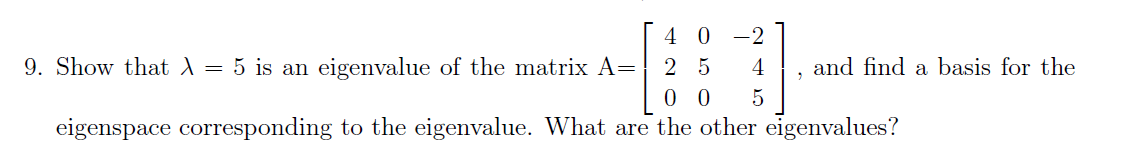 4 0 -2
Show that A = 5 is an eigenvalue of the matrix A=
2 5
4
and find a basis for the
0 0
5
eigenspace corresponding to the eigenvalue. What are the other eigenvalues?
