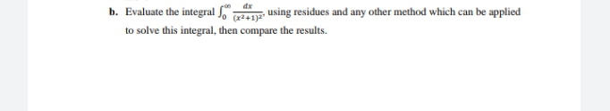 b. Evaluate the integral using residues and any other method which can be applied
to solve this integral, then compare the results.
