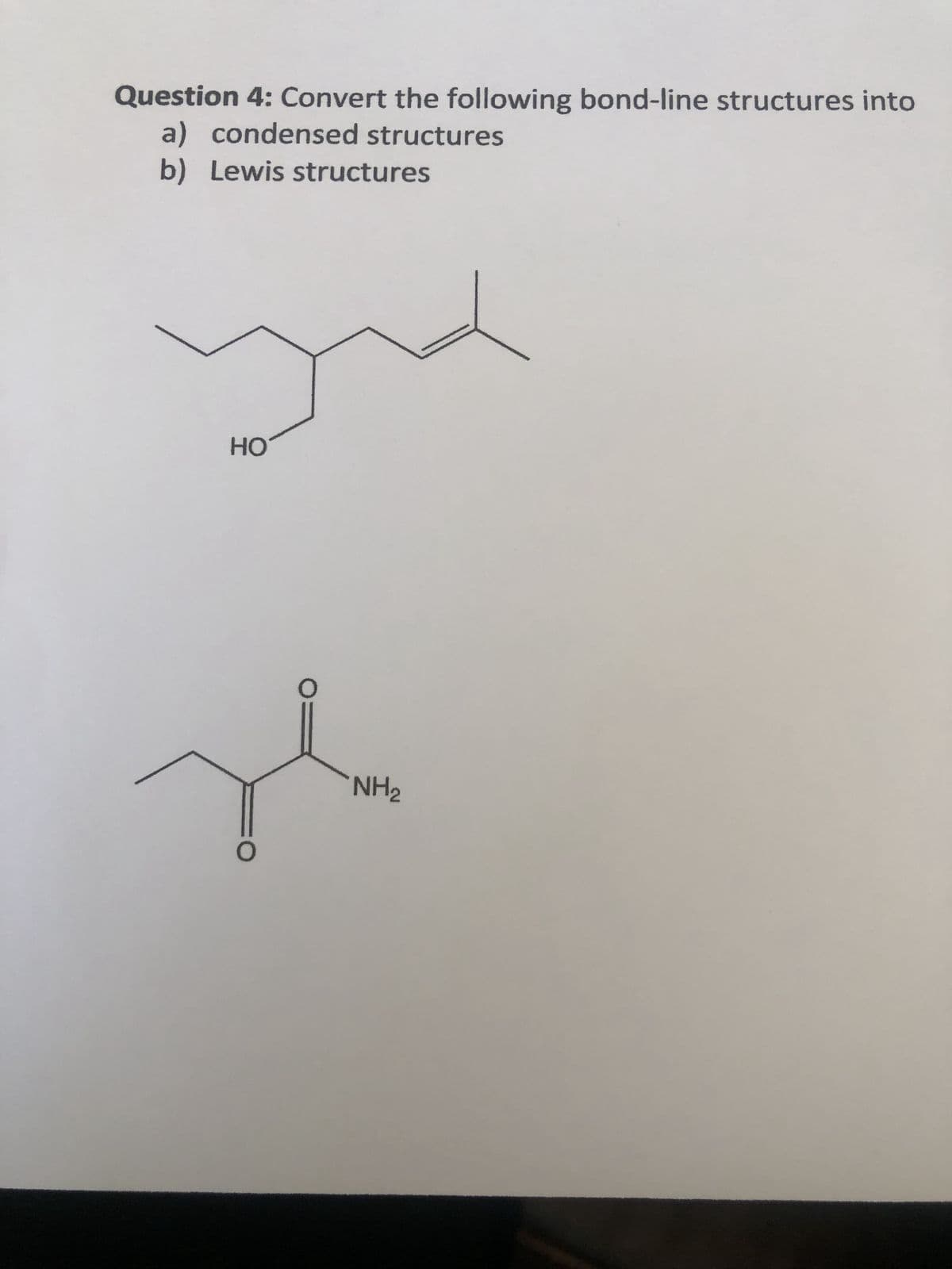 Question 4: Convert the following bond-line structures into
a) condensed structures
b) Lewis structures
HO
H
NH₂