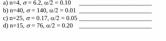 a) n=4, o = 6.2, a/2 = 0.10
b) n=40, o = 140, a/2 = 0.01
c) n=25, o = 0.17, a/2 = 0.05
d) n=15, o = 76, a/2 = 0.20
%3D
%3D
