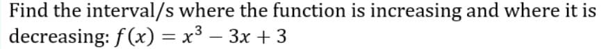 Find the interval/s where the function is increasing and where it is
decreasing: f (x) = x3 – 3x + 3
-
