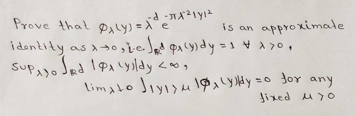 -d -J1²1/1²
Prove that ly) = 1² e
is an
identity as xo, ie. (R³₁(1)dy = 1 + x>0,
SUPA) SRd 191 yildy <0,
approximate
Limato Jiyu 1₁ ydy=0 for any
fixed M70