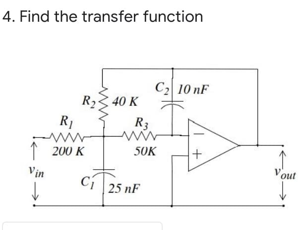 4. Find the transfer function
C2 10 nF
R2
40 K
R1
R3
1 200 K
50K
Vout
Vin
Cí
25 nF
