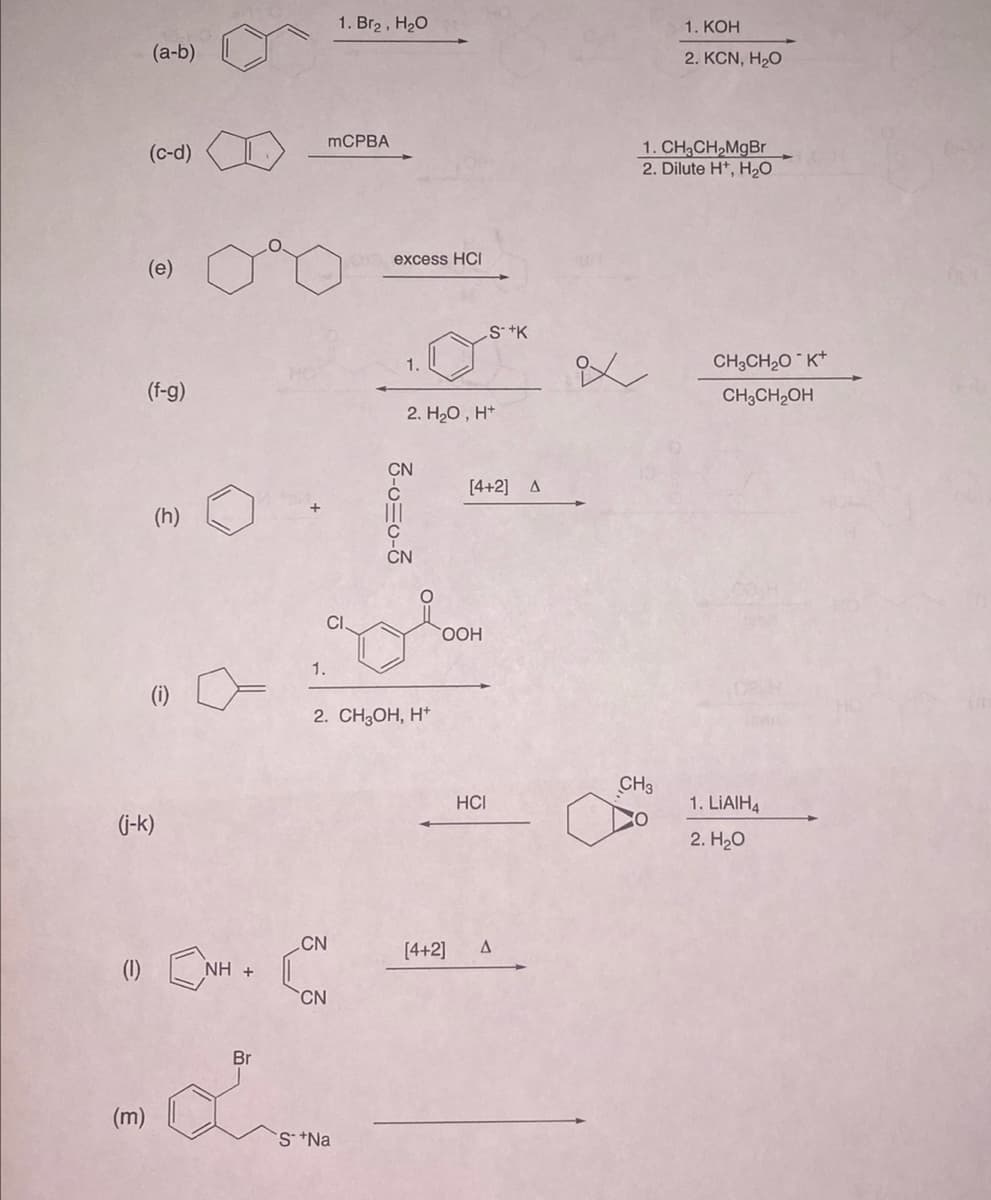 (1)
(a-b)
(c-d)
(e)
(f-g)
(m)
(j-k)
(h)
NH +
1.
CI
CN
1. Br₂, H₂O
mCPBA
CN
Br
La
S Na
excess HCI
1.
2. CH3OH, H+
2. H₂O, H+
3-0=0-3
OOH
[4+2]
S+K
[4+2] A
HCI
Δ
ix
1. KOH
2. KCN, H,O
1.
CH₂CH₂MgBr
2. Dilute H, H₂O
CH3
CH3CH₂O K+
CH3CH₂OH
1. LIAIH4
2. H₂O