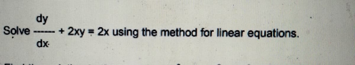 dy
2xy 2x using the method for linear equations.
dx
Solve
%3D
-----
