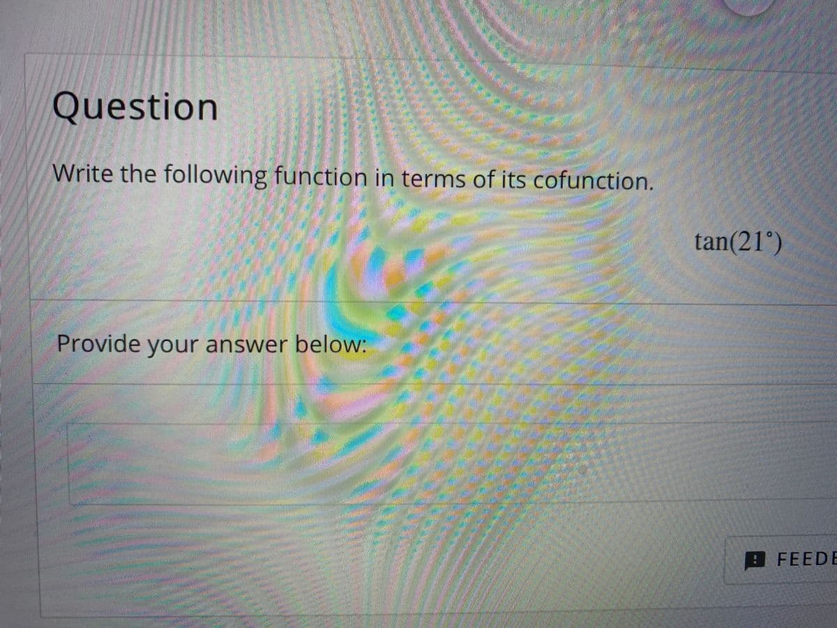 Question
Write the following function in terms of its cofunction.
tan(21°)
Provide your answer below:
9FEEDE
