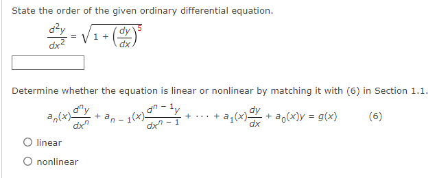 State the order of the given ordinary differential equation.
d²y
dx²
=
+ (dx ) ³
Determine whether the equation is linear or nonlinear by matching it with (6) in Section 1.1.
+
dy
an(x)-
dx
an
an-ty
+ + a
dxn-1
1(x)
1(x)- + ao(x)y = g(x)
dx
(6)
linear
nonlinear
1 +