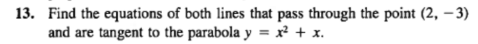 13. Find the equations of both lines that pass through the point (2, – 3)
and are tangent to the parabola y = x² + x.
