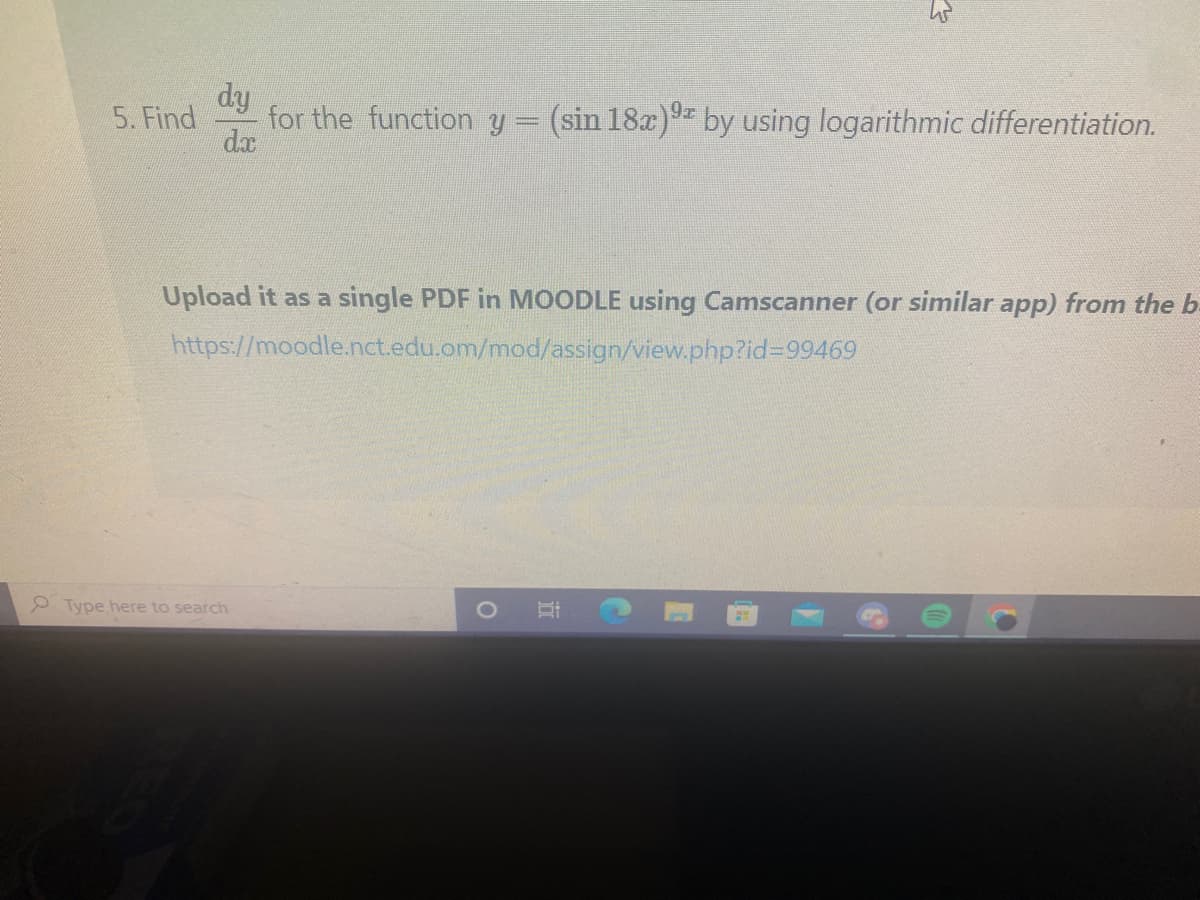 5. Find for the function y = (sin 18x)9 by using logarithmic differentiation.
dy
da
Upload it as a single PDF in MOODLE using Camscanner (or similar app) from the b
https://moodle.nct.edu.om/mod/assign/view.php?id=99469
Type here to search
CO
D