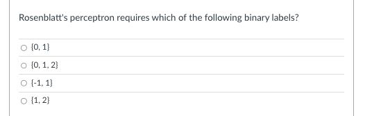 Rosenblatt's perceptron requires which of the following binary labels?
○ [0, 1]
○ {0, 1, 2}
○ (-1, 1)
O [1, 2]