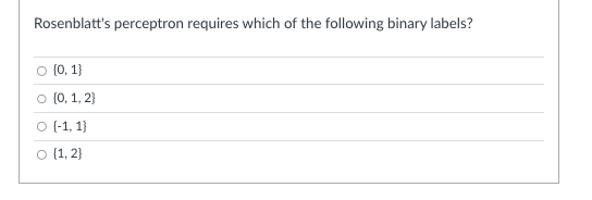 Rosenblatt's perceptron requires which of the following binary labels?
○ (0, 1)
O {0, 1, 2}
O {-1, 1)
O {1, 2}