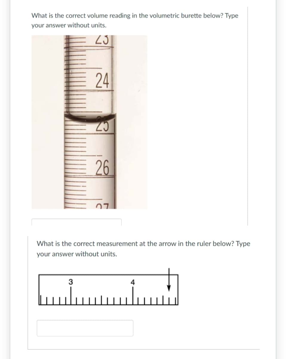 What is the correct volume reading in the volumetric burette below? Type
your answer without units.
25
24
23
3
26
07
What is the correct measurement at the arrow in the ruler below? Type
your answer without units.
سلس
4