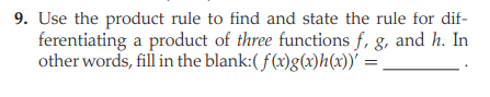 9. Use the product rule to find and state the rule for dif-
ferentiating a product of three functions f, g, and h. In
other words, fill in the blank:( f(x)g(x)h(x))' =
