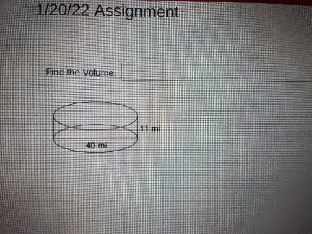 1/20/22 Assignment
Find the Volume.
11 mi
40 mi
