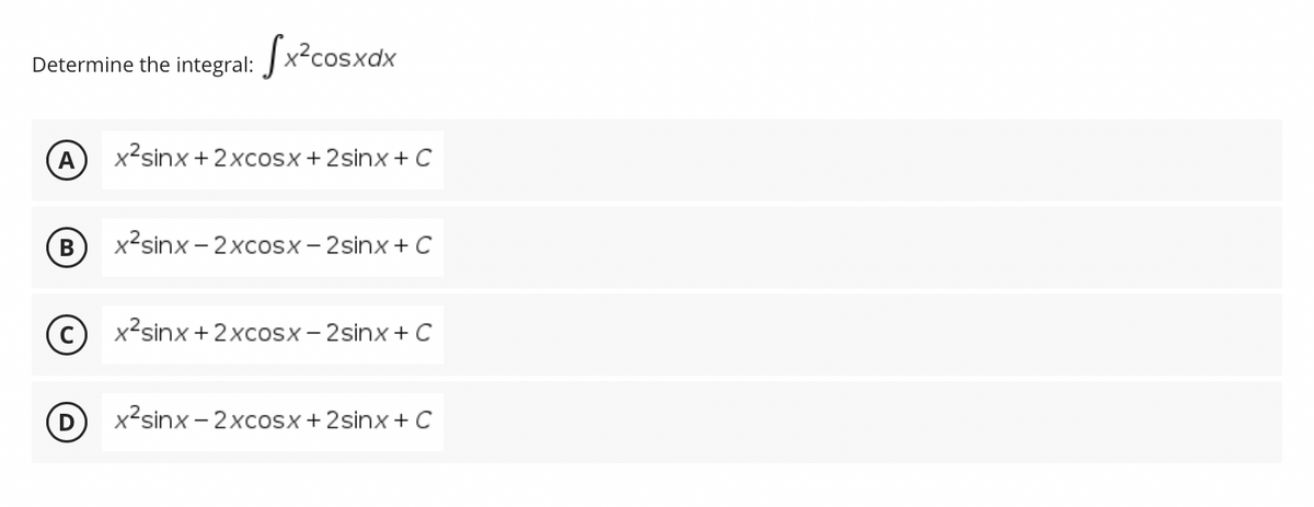 [x²cosxdx
Determine the integral:
A
x²sinx + 2xcosx + 2 sinx + C
B
x²sinx-2xcosx-2sinx + C
Cx²sinx+2xcosx-2sinx + C
D
x²sinx-2xcosx + 2sinx + C